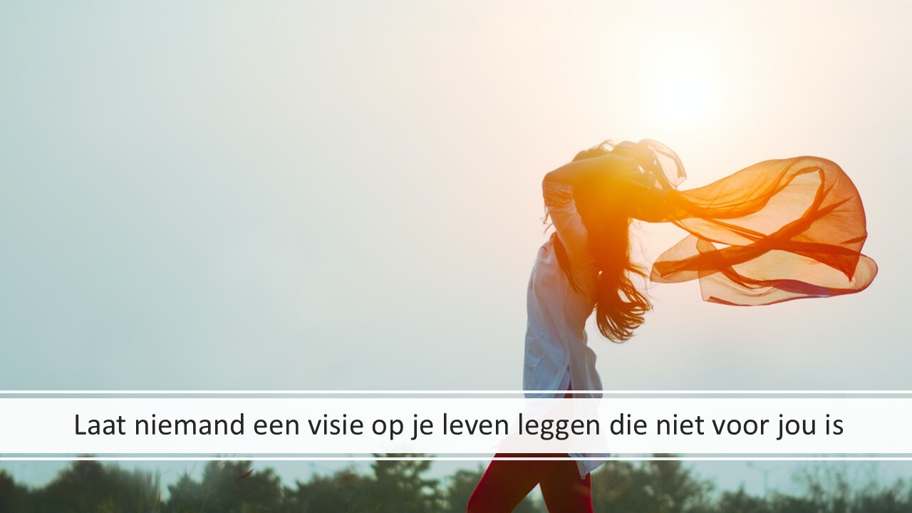 Laat niemand een visie op je leven leggen die niet voor jou is